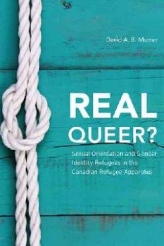 Real Queer? Sexual Orientation and Gender Identity Refugees in the Canadian Refugee Apparatus