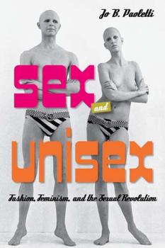 Sex and Unisex. Fashion, Feminism and the Sexual Revolution