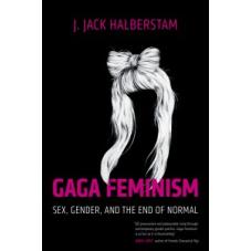 Gaga Feminism. Sex, Gender, and the End of Normal 