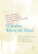 O Mother, Where Are Thou? (Queer-)Feministische Perspektiven auf Mutterschaft und Mütterlichkeit