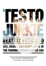 Testo Junkie. Sex, Drugs and Biopolitics in the Pharmacopornographic Era